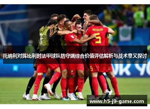 托纳利对阵比利时法甲球队防守端综合价值评估解析与战术意义探讨