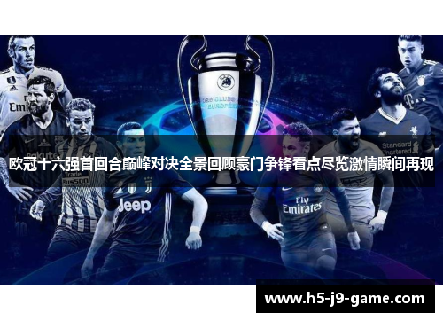 欧冠十六强首回合巅峰对决全景回顾豪门争锋看点尽览激情瞬间再现
