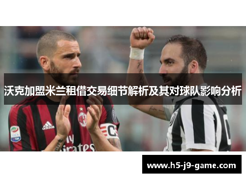 沃克加盟米兰租借交易细节解析及其对球队影响分析