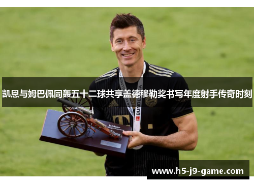 凯恩与姆巴佩同轰五十二球共享盖德穆勒奖书写年度射手传奇时刻