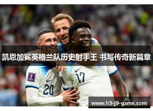 凯恩加冕英格兰队历史射手王 书写传奇新篇章