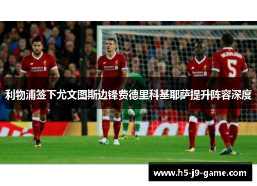 利物浦签下尤文图斯边锋费德里科基耶萨提升阵容深度