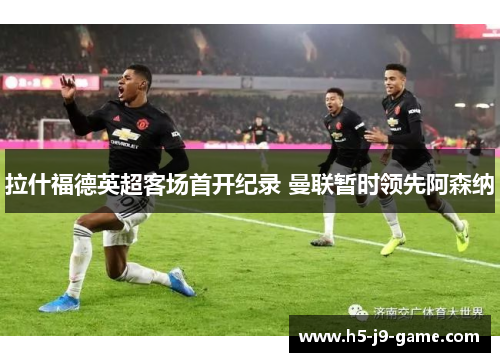 拉什福德英超客场首开纪录 曼联暂时领先阿森纳