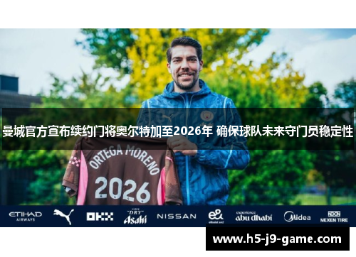 曼城官方宣布续约门将奥尔特加至2026年 确保球队未来守门员稳定性 曼城官方宣布续约门将奥尔特加至2026年 确保球队未来守门员稳定性