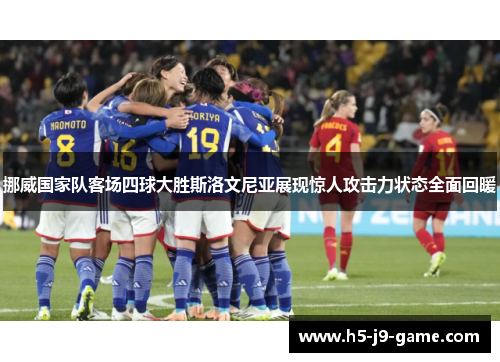 挪威国家队客场四球大胜斯洛文尼亚展现惊人攻击力状态全面回暖 挪威国家队客场四球大胜斯洛文尼亚展现惊人攻击力状态全面回暖