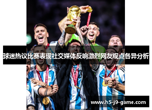 球迷热议比赛表现社交媒体反响激烈网友观点各异分析 球迷热议比赛表现社交媒体反响激烈网友观点各异分析