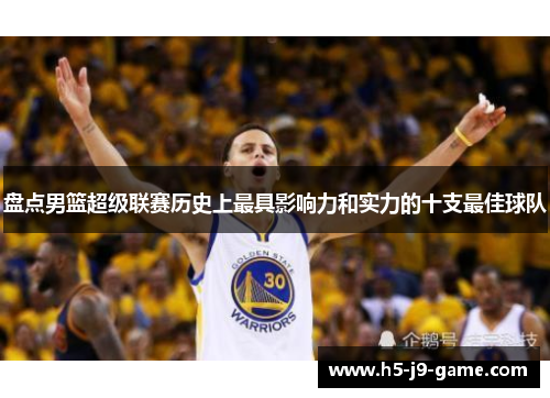 盘点男篮超级联赛历史上最具影响力和实力的十支最佳球队 盘点男篮超级联赛历史上最具影响力和实力的十支最佳球队