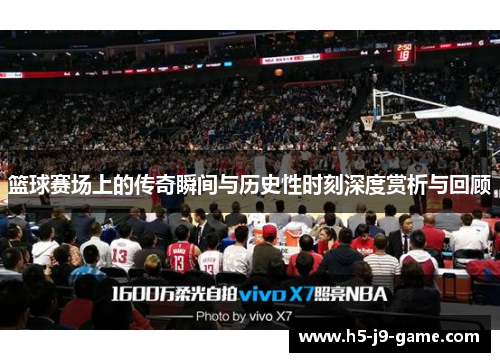 篮球赛场上的传奇瞬间与历史性时刻深度赏析与回顾 篮球赛场上的传奇瞬间与历史性时刻深度赏析与回顾