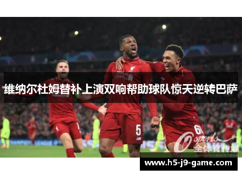 维纳尔杜姆替补上演双响帮助球队惊天逆转巴萨 维纳尔杜姆替补上演双响帮助球队惊天逆转巴萨