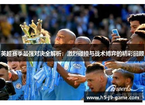 英超赛季最强对决全解析:激烈碰撞与战术博弈的精彩回顾 英超赛季最强对决全解析:激烈碰撞与战术博弈的精彩回顾