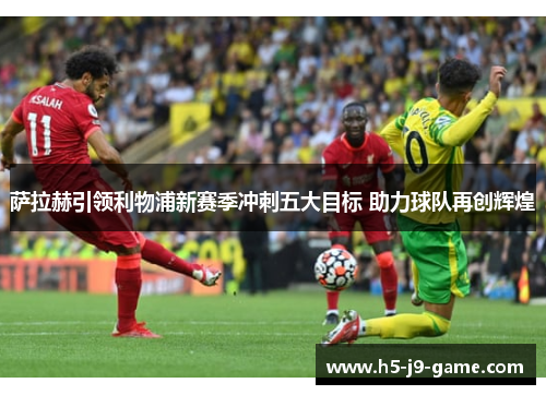 萨拉赫引领利物浦新赛季冲刺五大目标 助力球队再创辉煌